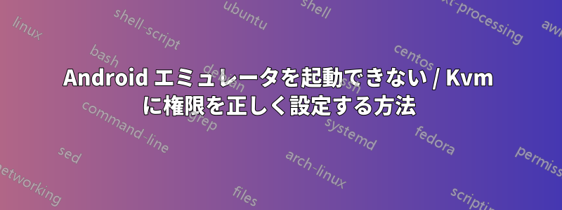 Android エミュレータを起動できない / Kvm に権限を正しく設定する方法