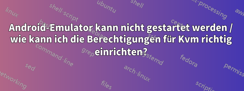 Android-Emulator kann nicht gestartet werden / wie kann ich die Berechtigungen für Kvm richtig einrichten?