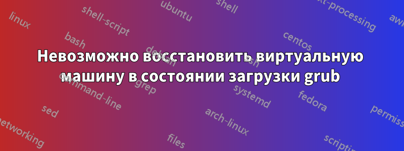 Невозможно восстановить виртуальную машину в состоянии загрузки grub