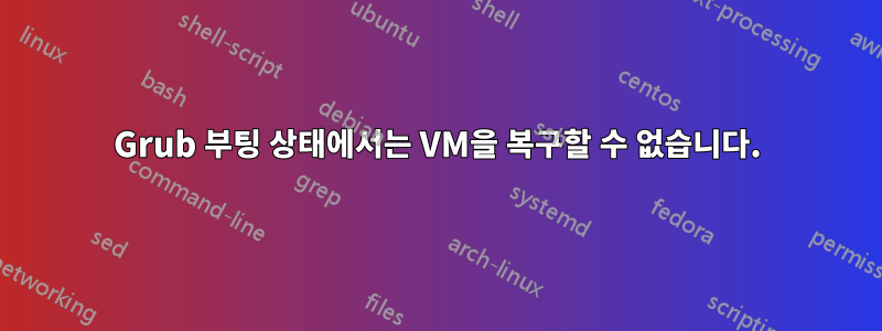 Grub 부팅 상태에서는 VM을 복구할 수 없습니다.