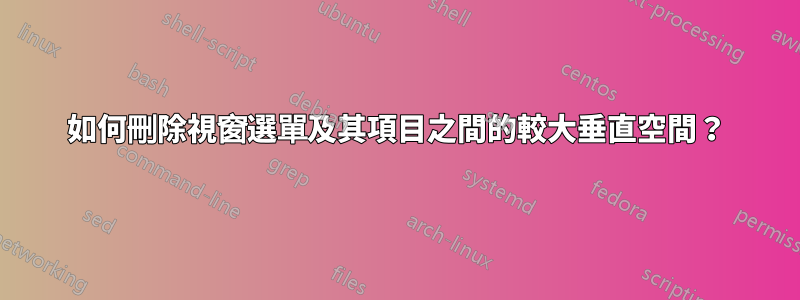 如何刪除視窗選單及其項目之間的較大垂直空間？