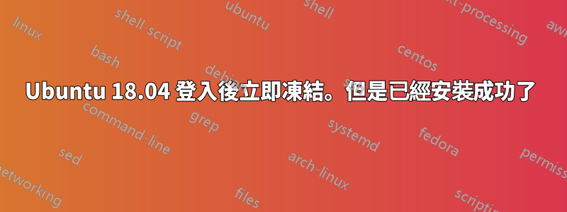 Ubuntu 18.04 登入後立即凍結。但是已經安裝成功了