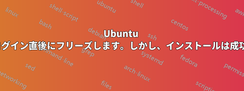 Ubuntu 18.04はログイン直後にフリーズします。しかし、インストールは成功しました