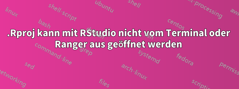 .Rproj kann mit RStudio nicht vom Terminal oder Ranger aus geöffnet werden