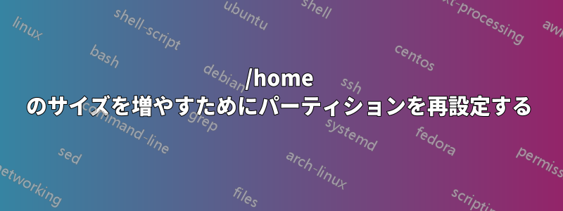 /home のサイズを増やすためにパーティションを再設定する