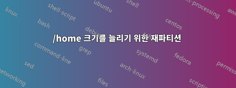 /home 크기를 늘리기 위한 재파티션