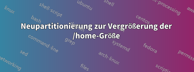 Neupartitionierung zur Vergrößerung der /home-Größe