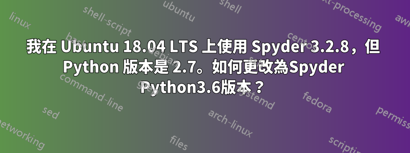 我在 Ubuntu 18.04 LTS 上使用 Spyder 3.2.8，但 Python 版本是 2.7。如何更改為Spyder Python3.6版本？