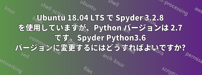 Ubuntu 18.04 LTS で Spyder 3.2.8 を使用していますが、Python バージョンは 2.7 です。Spyder Python3.6 バージョンに変更するにはどうすればよいですか?