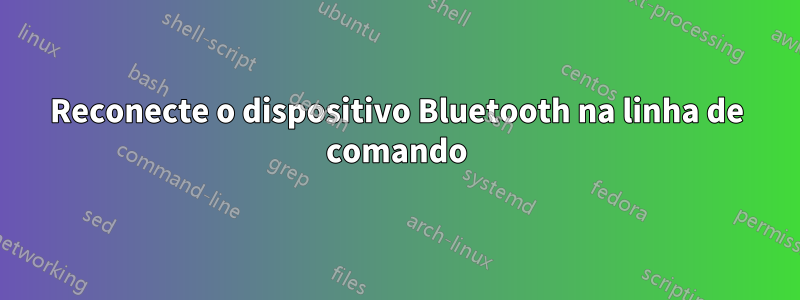 Reconecte o dispositivo Bluetooth na linha de comando