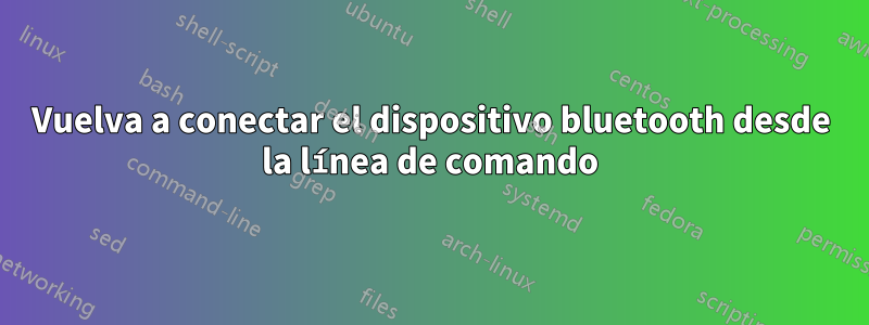 Vuelva a conectar el dispositivo bluetooth desde la línea de comando