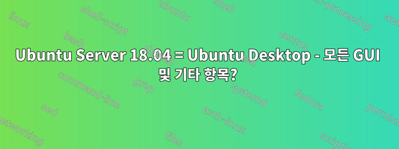 Ubuntu Server 18.04 = Ubuntu Desktop - 모든 GUI 및 기타 항목?