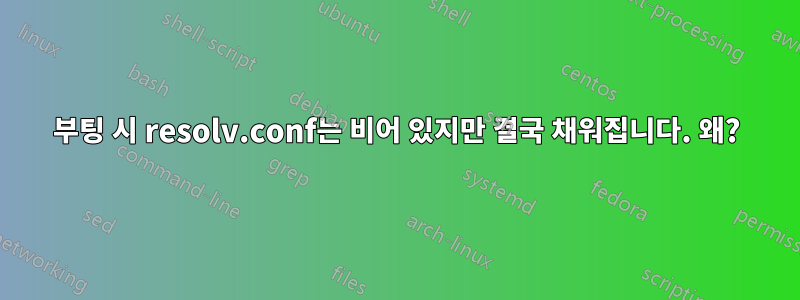 부팅 시 resolv.conf는 비어 있지만 결국 채워집니다. 왜?