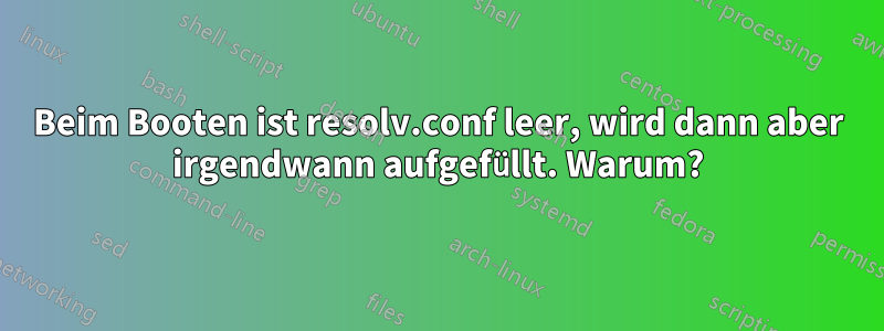 Beim Booten ist resolv.conf leer, wird dann aber irgendwann aufgefüllt. Warum?