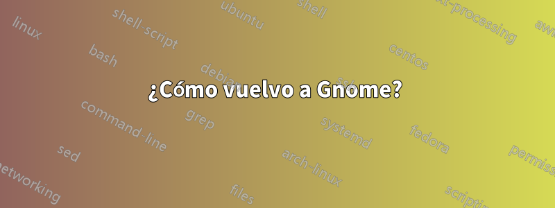 ¿Cómo vuelvo a Gnome?