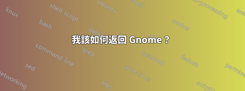 我該如何返回 Gnome？