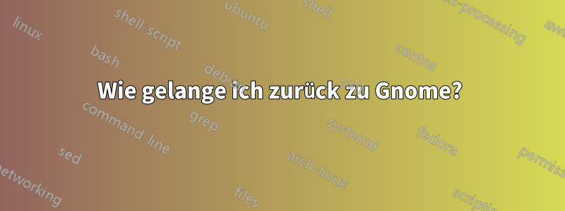 Wie gelange ich zurück zu Gnome?