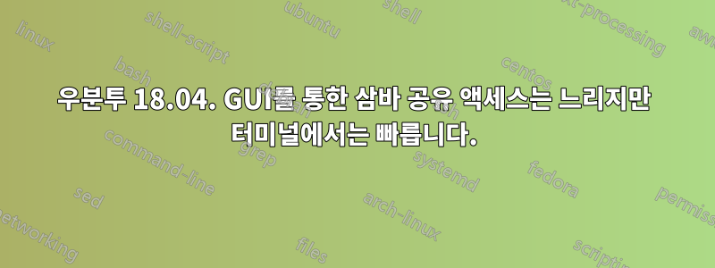 우분투 18.04. GUI를 통한 삼바 공유 액세스는 느리지만 터미널에서는 빠릅니다.