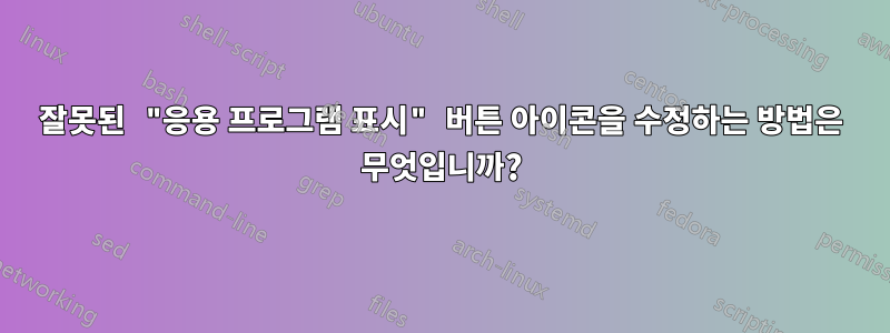 잘못된 "응용 프로그램 표시" 버튼 아이콘을 수정하는 방법은 무엇입니까?