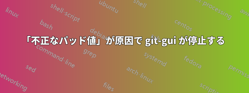 「不正なパッド値」が原因で git-gui が停止する