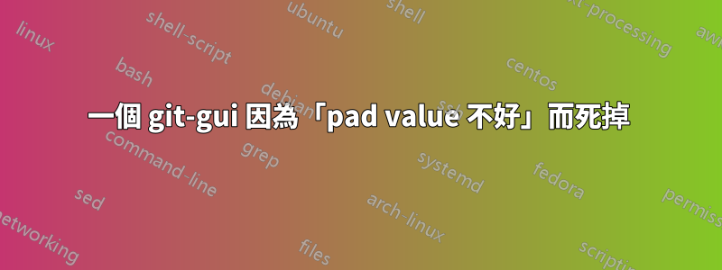 一個 git-gui 因為「pad value 不好」而死掉