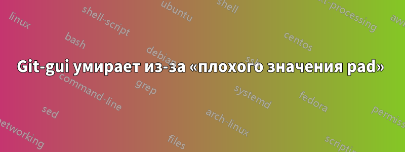 Git-gui умирает из-за «плохого значения pad»