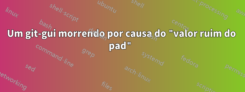 Um git-gui morrendo por causa do "valor ruim do pad"