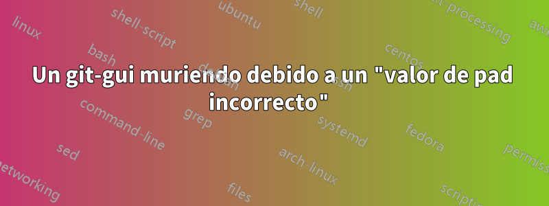 Un git-gui muriendo debido a un "valor de pad incorrecto"