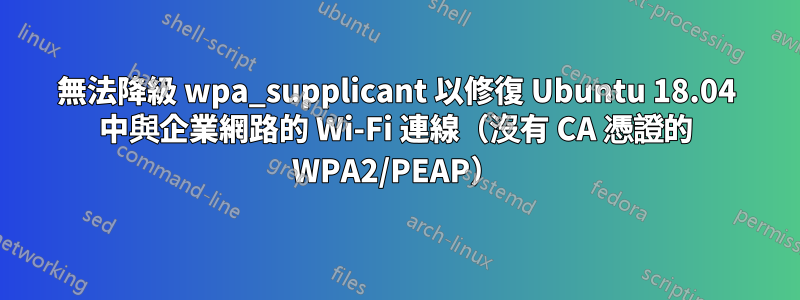 無法降級 wpa_supplicant 以修復 Ubuntu 18.04 中與企業網路的 Wi-Fi 連線（沒有 CA 憑證的 WPA2/PEAP）