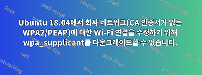 Ubuntu 18.04에서 회사 네트워크(CA 인증서가 없는 WPA2/PEAP)에 대한 Wi-Fi 연결을 수정하기 위해 wpa_supplicant를 다운그레이드할 수 없습니다.