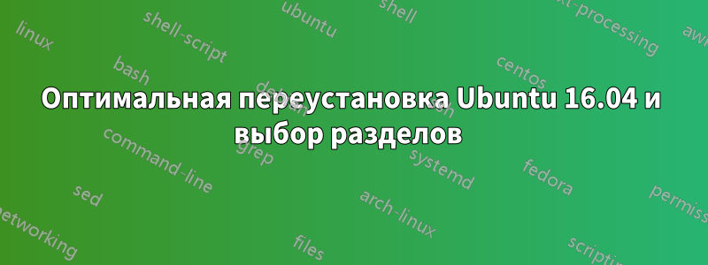 Оптимальная переустановка Ubuntu 16.04 и выбор разделов 