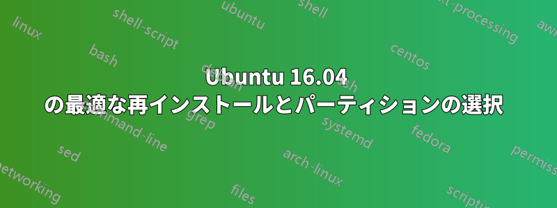 Ubuntu 16.04 の最適な再インストールとパーティションの選択 