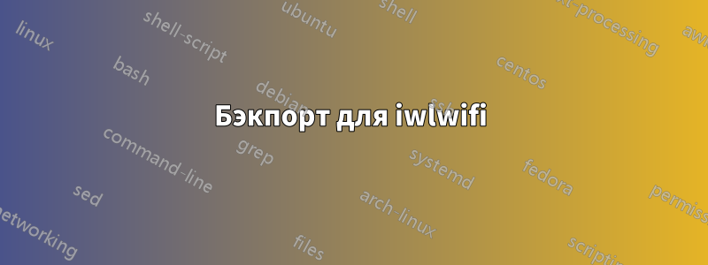 Бэкпорт для iwlwifi