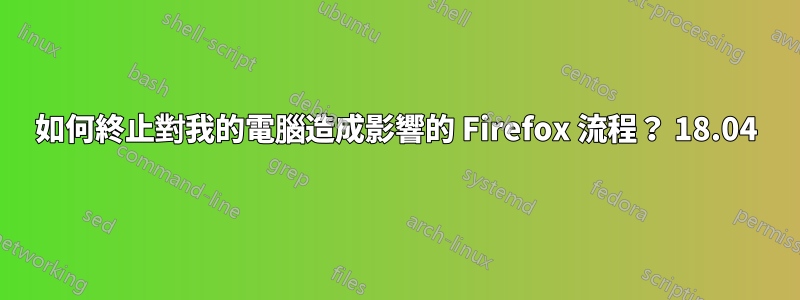 如何終止對我的電腦造成影響的 Firefox 流程？ 18.04