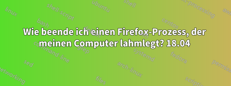 Wie beende ich einen Firefox-Prozess, der meinen Computer lahmlegt? 18.04