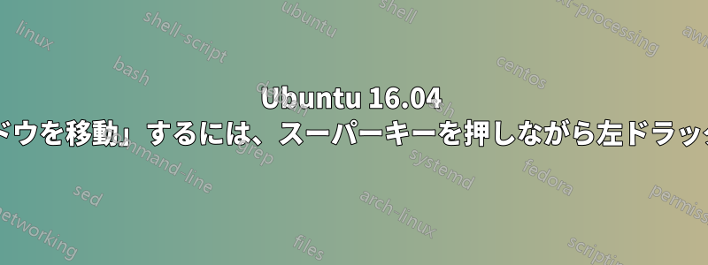 Ubuntu 16.04 で「ウィンドウを移動」するには、スーパーキーを押しながら左ドラッグしますか?