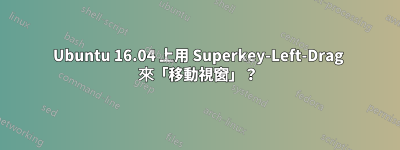 Ubuntu 16.04 上用 Superkey-Left-Drag 來「移動視窗」？