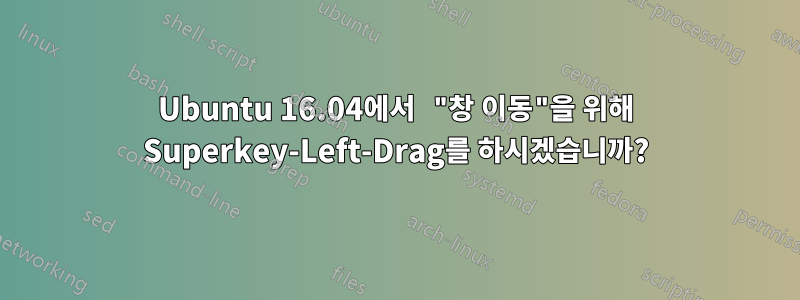 Ubuntu 16.04에서 "창 이동"을 위해 Superkey-Left-Drag를 하시겠습니까?