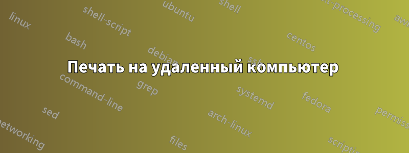 Печать на удаленный компьютер