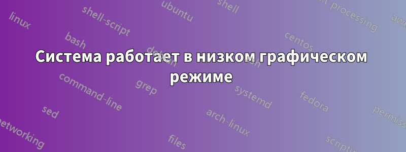 Система работает в низком графическом режиме