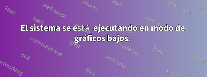 El sistema se está ejecutando en modo de gráficos bajos.