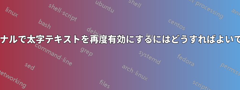 ターミナルで太字テキストを再度有効にするにはどうすればよいですか?