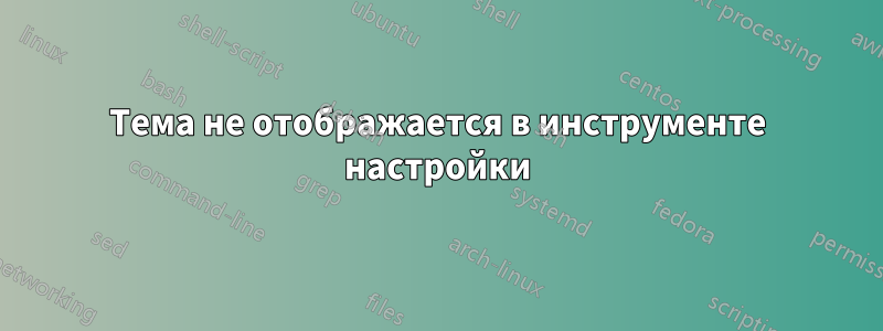 Тема не отображается в инструменте настройки