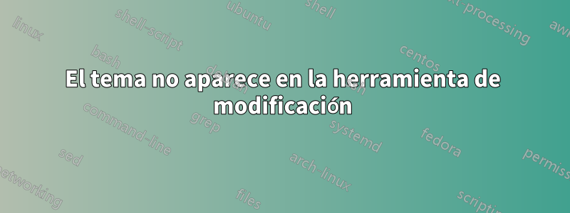 El tema no aparece en la herramienta de modificación