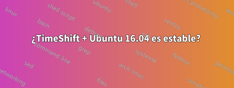 ¿TimeShift + Ubuntu 16.04 es estable?