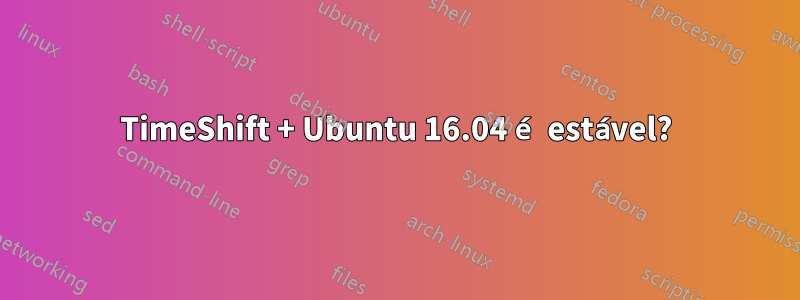 TimeShift + Ubuntu 16.04 é estável?