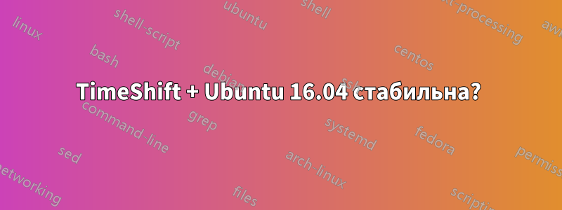 TimeShift + Ubuntu 16.04 стабильна?