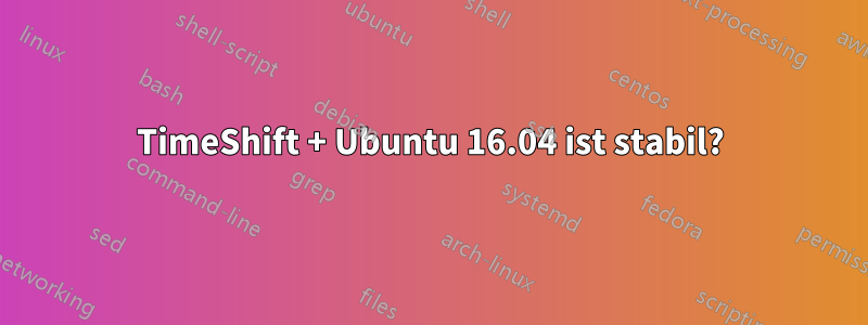 TimeShift + Ubuntu 16.04 ist stabil?