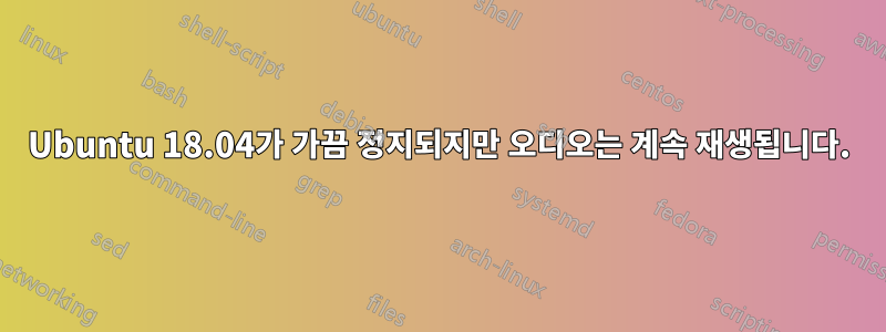 Ubuntu 18.04가 가끔 정지되지만 오디오는 계속 재생됩니다.