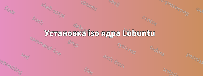 Установка iso ядра Lubuntu 